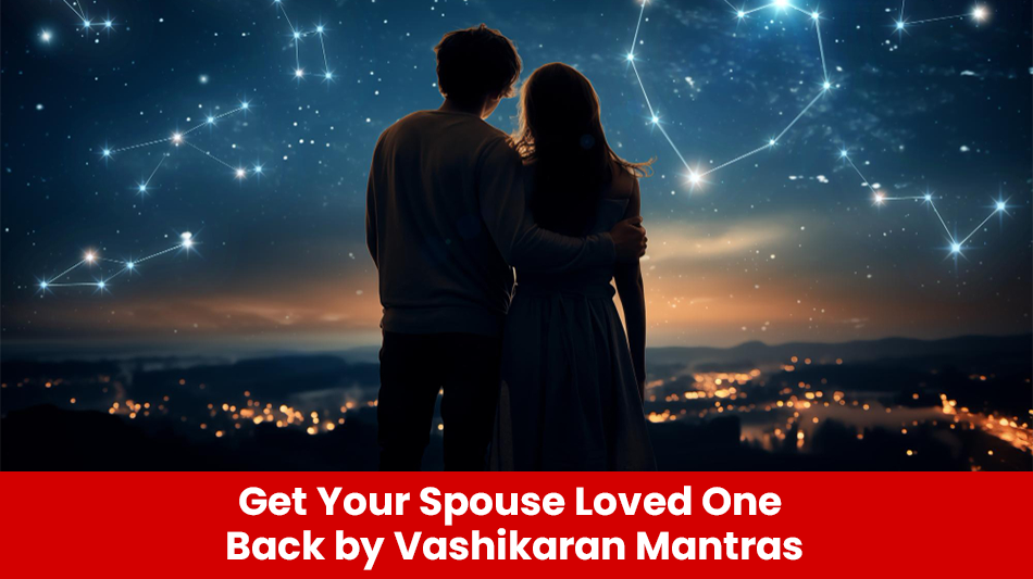 Read more about the article Get Your Spouse/Loved One Back By Vashikaran Mantras