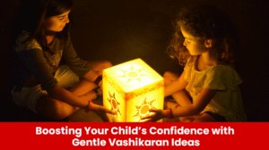 Read more about the article Boosting Your Child’s Confidence with Gentle Vashikaran Ideas
