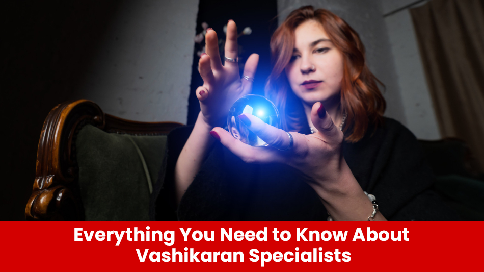 You are currently viewing Everything You Need to Know About Vashikaran Specialists