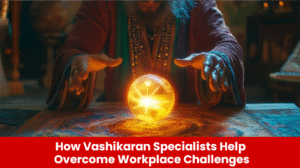Read more about the article How Vashikaran Specialists Help Overcome Workplace Challenges