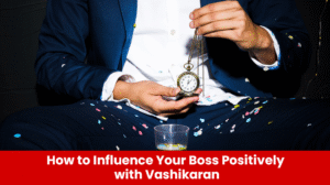 Read more about the article How to Influence Your Boss Positively with Vashikaran