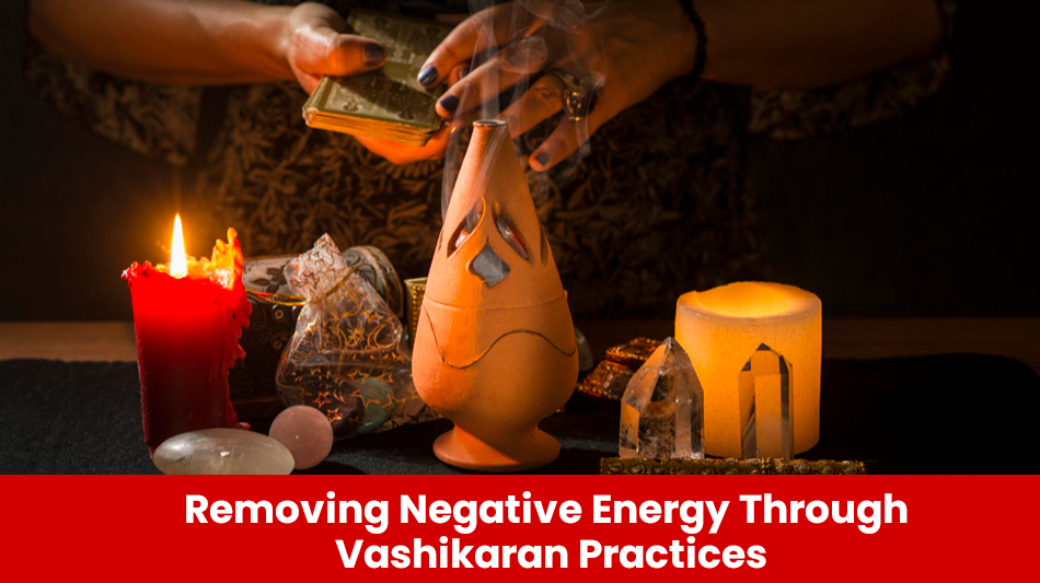 You are currently viewing Removing Negative Energy Through Vashikaran Practices