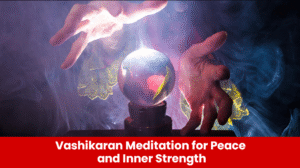 Read more about the article Vashikaran Meditation for Peace and Inner Strength