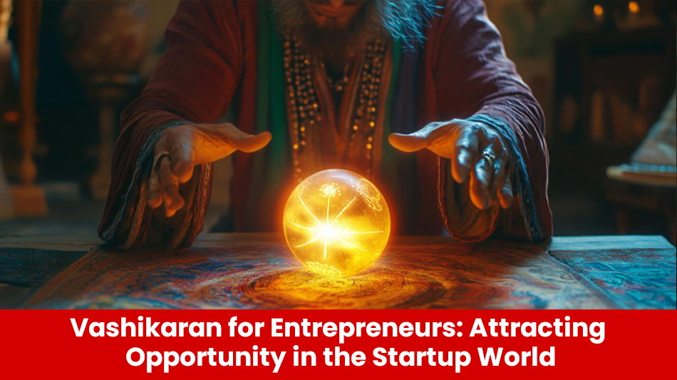 You are currently viewing Vashikaran for Entrepreneurs: Attracting Opportunity in the Startup World