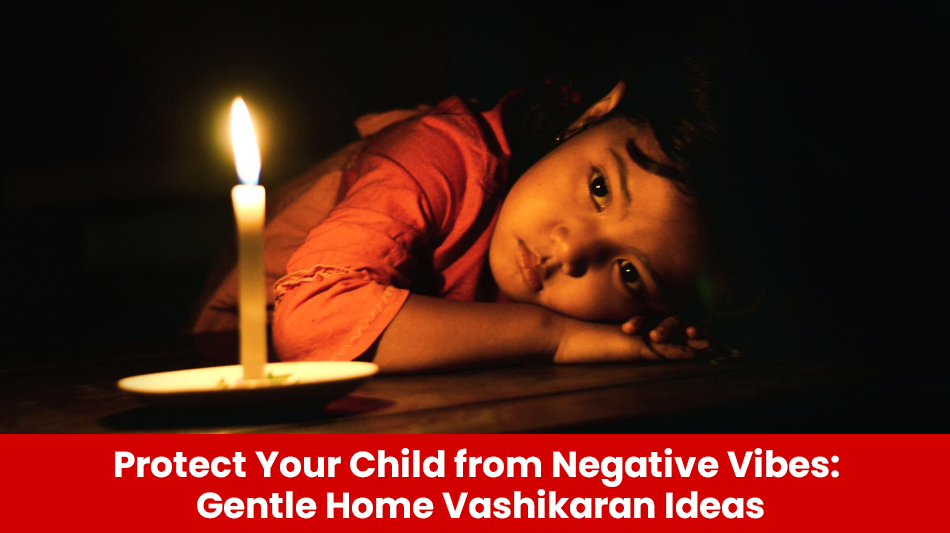Read more about the article Protect Your Child from Negative Vibes: Gentle Home Vashikaran Ideas