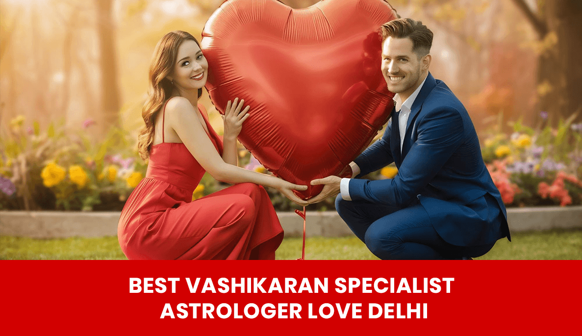 You are currently viewing Best Vashikaran Specialist Astrologer Love Delhi