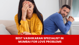 Read more about the article Best Vashikaran Specialist in Mumbai for Love Problems