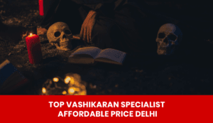 Read more about the article Top Vashikaran Specialist Affordable Price Delhi