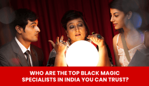 Read more about the article Who Are the Top Black Magic Specialists in India You Can Trust?