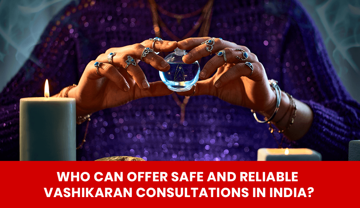 You are currently viewing Who Can Offer Safe and Reliable Vashikaran Consultations in India?