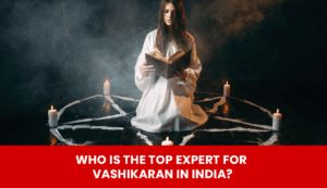 Read more about the article Who Is the Top Expert for Vashikaran Consultations in India?