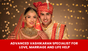 Read more about the article Advanced Vashikaran Specialist for Love, Marriage and Life Help