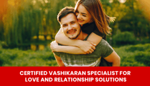Read more about the article Certified Vashikaran Specialist for Love and Relationship Solutions