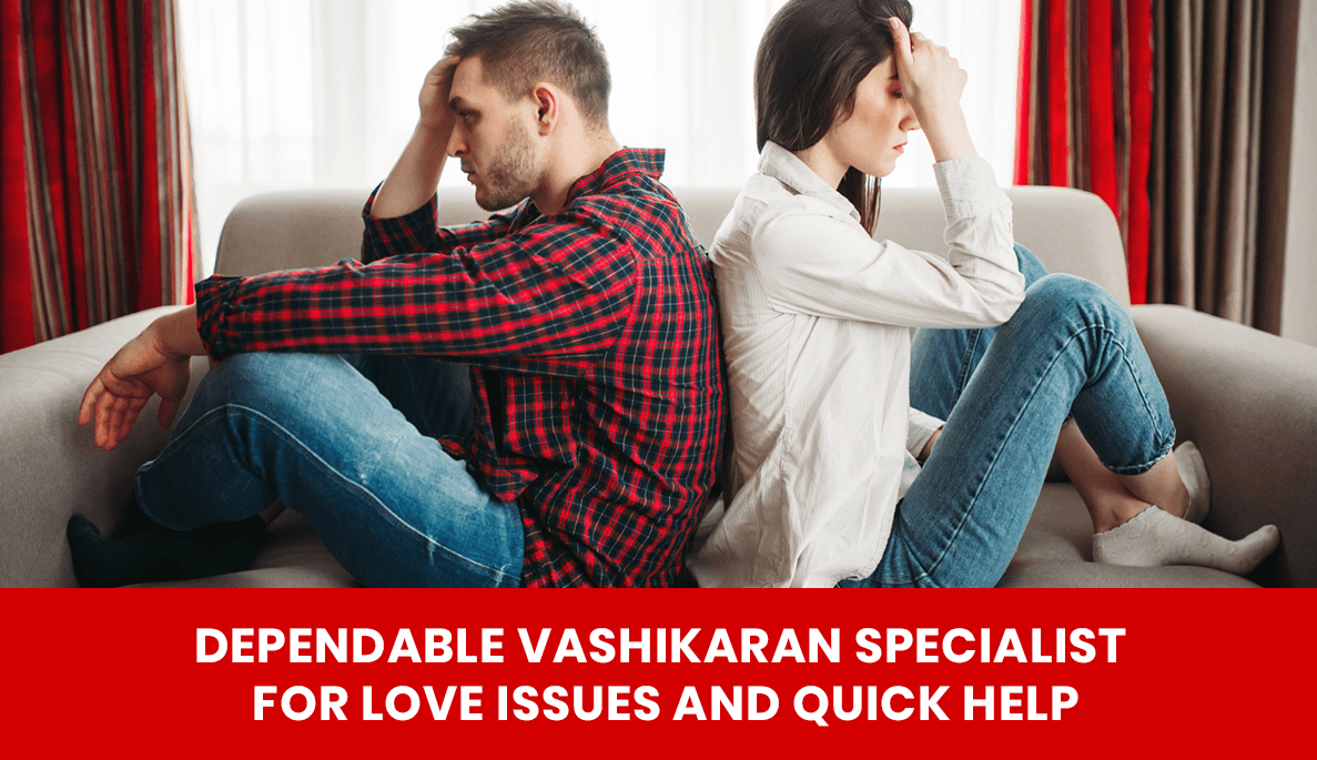 You are currently viewing Dependable Vashikaran Specialist for Love Issues and Quick Help