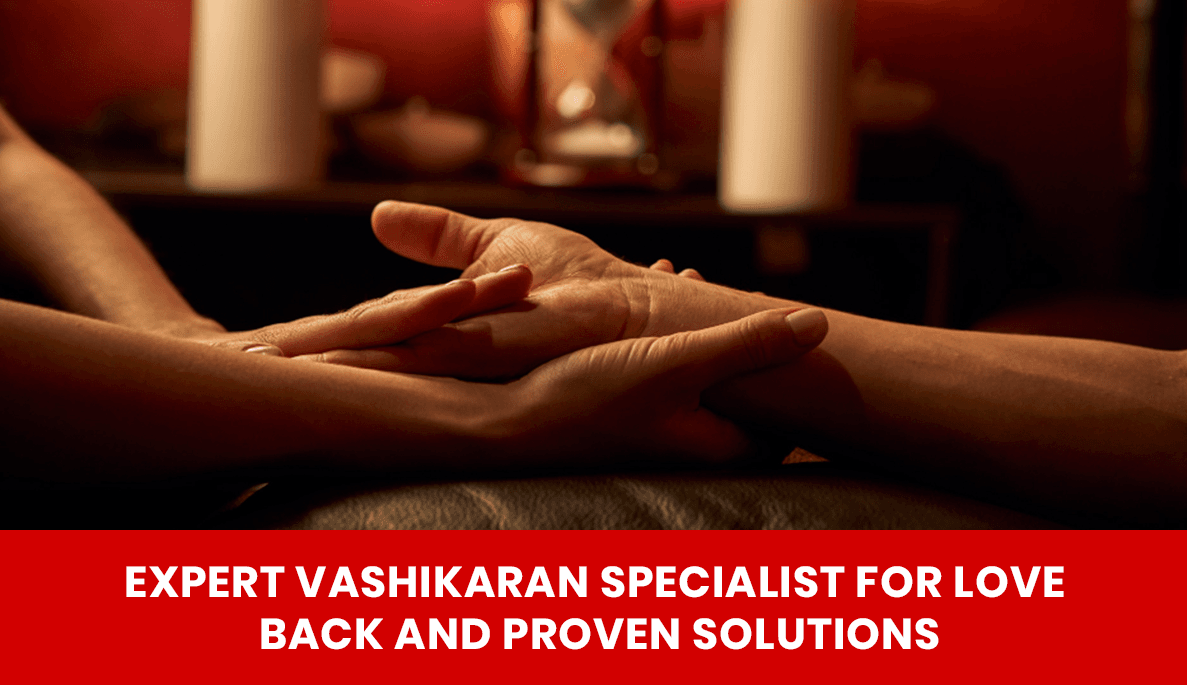You are currently viewing Expert Vashikaran Specialist for Love Back and Proven Solutions