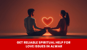Read more about the article Get Reliable Spiritual Help for Love Issues in Alwar