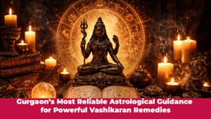 Read more about the article Gurgaon’s Most Reliable Astrological Guidance for Powerful Vashikaran Remedies