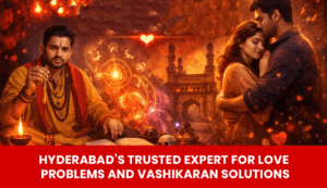 Read more about the article Hyderabad’s Trusted Expert for Love Problems and Vashikaran Solutions