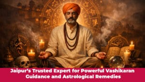 Read more about the article Jaipur’s Trusted Expert for Powerful Vashikaran Guidance and Astrological Remedies