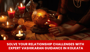 Read more about the article Solve Your Relationship Challenges with Expert Vashikaran Guidance in Kolkata