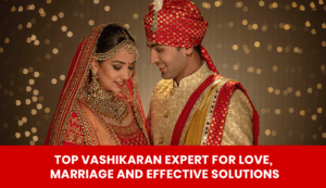 Read more about the article Top Vashikaran Expert for Love, Marriage and Effective Solutions