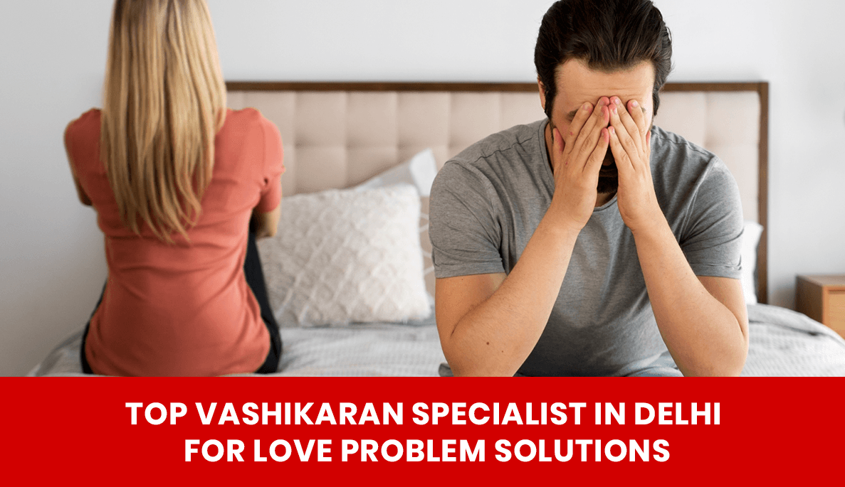 Read more about the article Top Vashikaran Specialist in Delhi for Love Problem Solutions