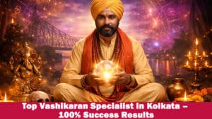 Read more about the article Top Vashikaran Specialist in Kolkata – 100% Success Results