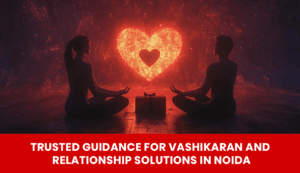 Read more about the article Trusted Guidance for Vashikaran and Relationship Solutions in Noida
