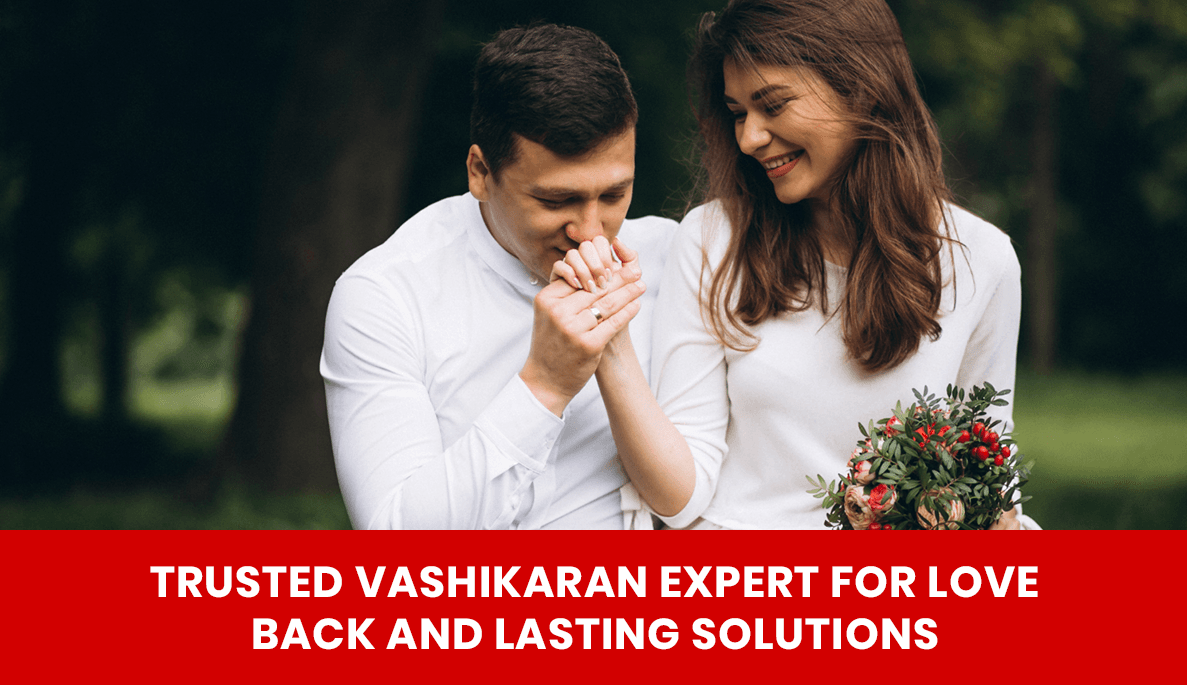You are currently viewing Trusted Vashikaran Expert for Love Back and Lasting Solutions