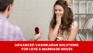 Read more about the article Advanced Vashikaran Solutions for Love & Marriage Issues