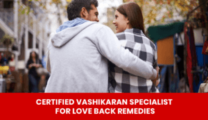 Read more about the article Certified Vashikaran Specialist for Love Back Remedies