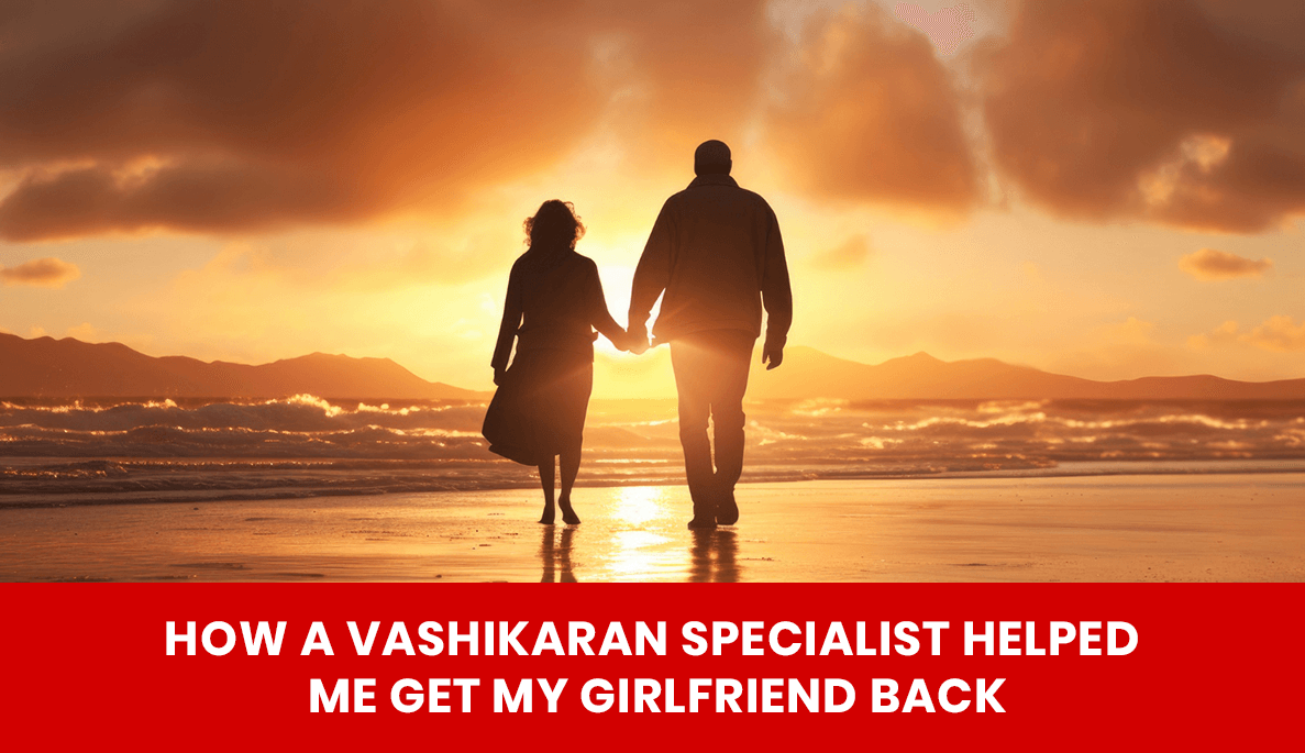 You are currently viewing How a Vashikaran Specialist Helped Me Get My Girlfriend Back