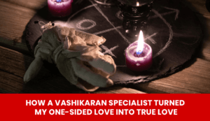 Read more about the article How a Vashikaran Specialist Turned My One-Sided Love into True Love