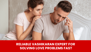 Read more about the article Reliable Vashikaran Expert for Solving Love Problems Fast