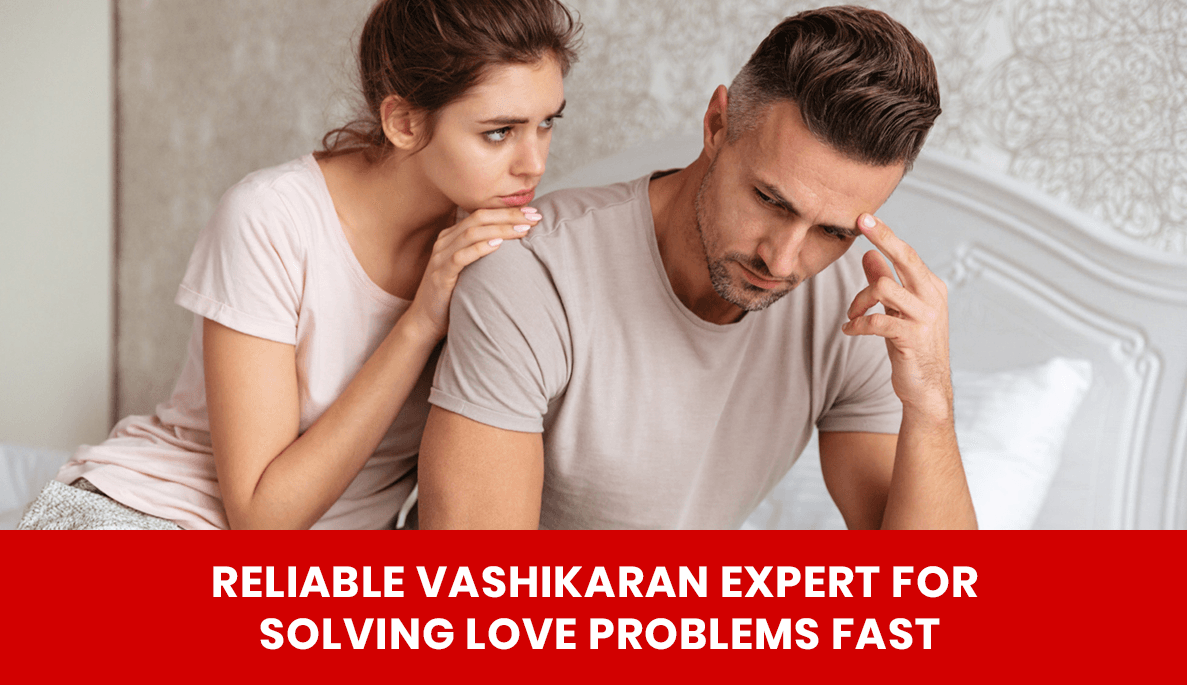 You are currently viewing Reliable Vashikaran Expert for Solving Love Problems Fast