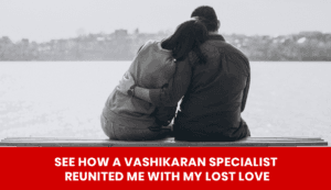 Read more about the article See How a Vashikaran Specialist Reunited Me with My Lost Love