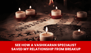 Read more about the article See How a Vashikaran Specialist Saved My Relationship from Breakup