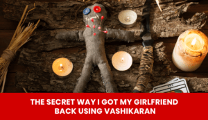 Read more about the article The Secret Way I Got My Girlfriend Back Using Vashikaran