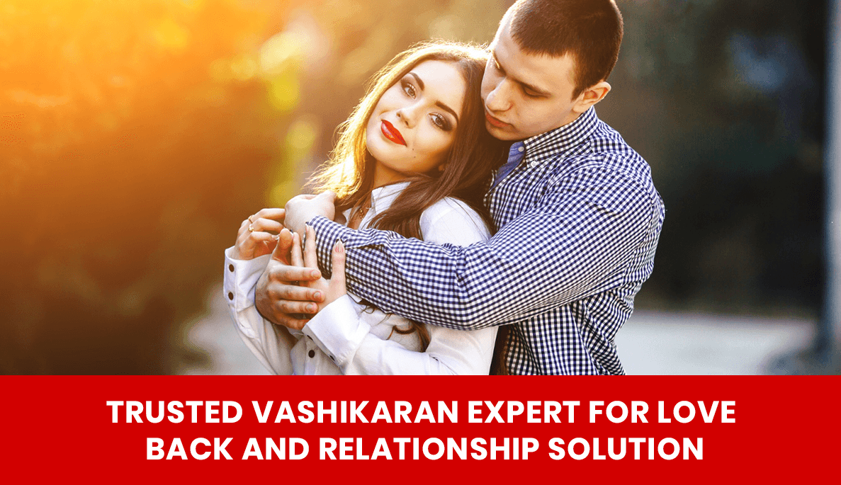 You are currently viewing Trusted Vashikaran Expert for Love Back and Relationship Solution
